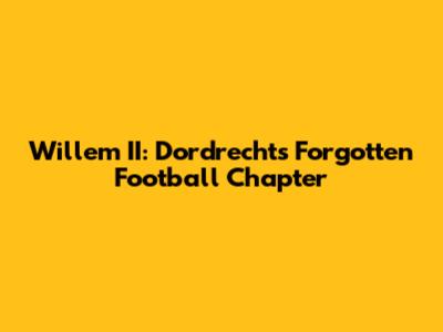 Willem II: Dordrecht's Forgotten Football Chapter