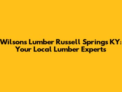 Wilson's Lumber Russell Springs KY: Your Local Lumber Experts