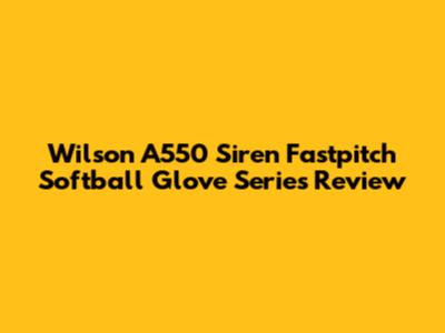 Wilson A550 Siren Fastpitch Softball Glove Series Review