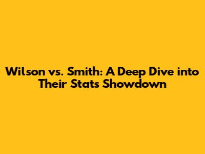 Wilson vs. Smith: A Deep Dive into Their Stats Showdown