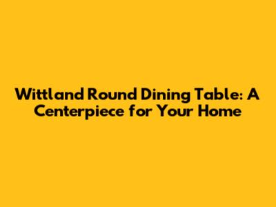 Wittland Round Dining Table: A Centerpiece for Your Home