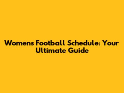 Women's Football Schedule: Your Ultimate Guide