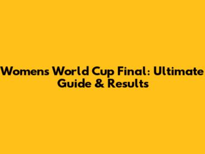 Women's World Cup Final: Ultimate Guide & Results