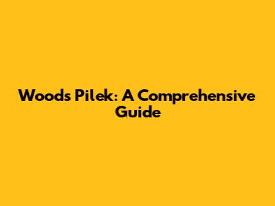 Woods Pilek: A Comprehensive Guide
