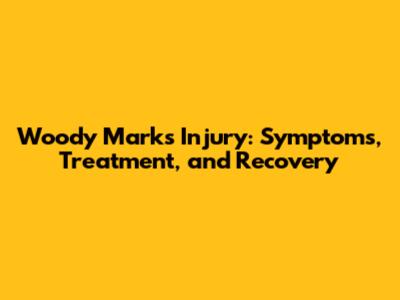 Woody Marks Injury: Symptoms, Treatment, and Recovery