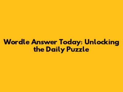 Wordle Answer Today: Unlocking the Daily Puzzle