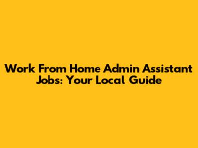 Work From Home Admin Assistant Jobs: Your Local Guide