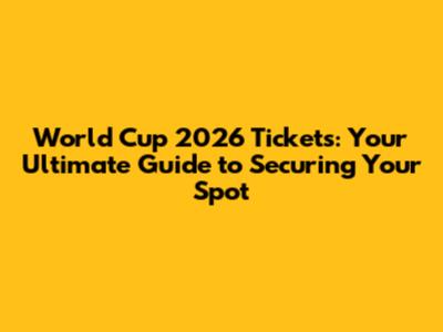 World Cup 2026 Tickets: Your Ultimate Guide to Securing Your Spot