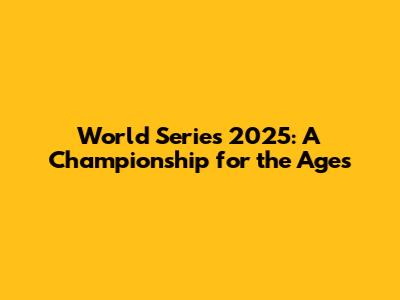 World Series 2025: A Championship for the Ages