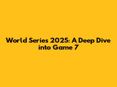 World Series 2025: A Deep Dive into Game 7