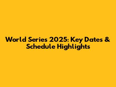 World Series 2025: Key Dates & Schedule Highlights