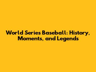 World Series Baseball: History, Moments, and Legends
