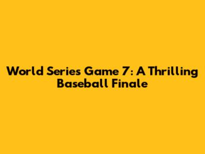 World Series Game 7: A Thrilling Baseball Finale