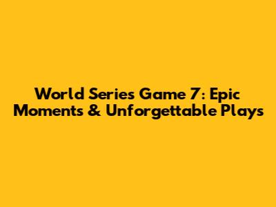 World Series Game 7: Epic Moments & Unforgettable Plays