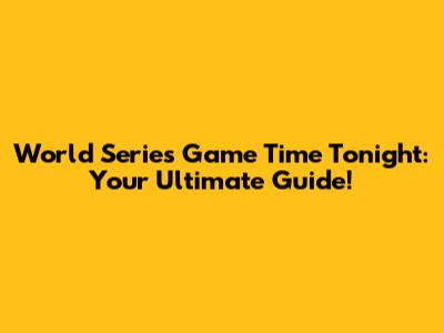 World Series Game Time Tonight: Your Ultimate Guide!