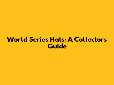 World Series Hats: A Collector's Guide