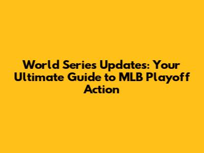 World Series Updates: Your Ultimate Guide to MLB Playoff Action