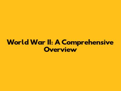 World War II: A Comprehensive Overview