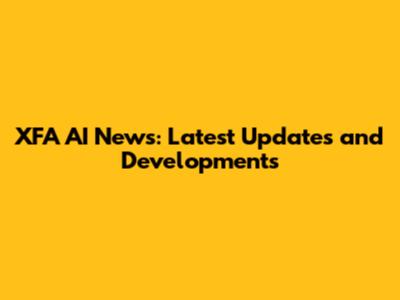 XFA AI News: Latest Updates and Developments