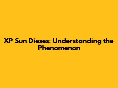 XP Sun Dieses: Understanding the Phenomenon
