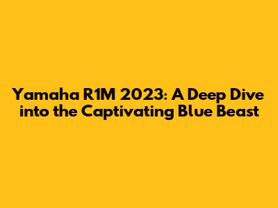 Yamaha R1M 2023: A Deep Dive into the Captivating Blue Beast