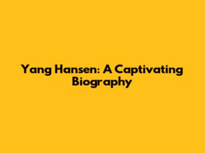 Yang Hansen: A Captivating Biography