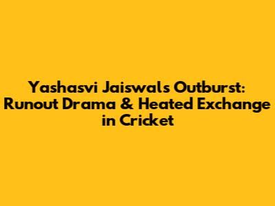 Yashasvi Jaiswal's Outburst: Runout Drama & Heated Exchange in Cricket