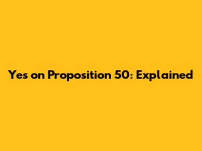 Yes on Proposition 50: Explained