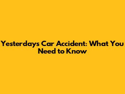 Yesterday's Car Accident: What You Need to Know