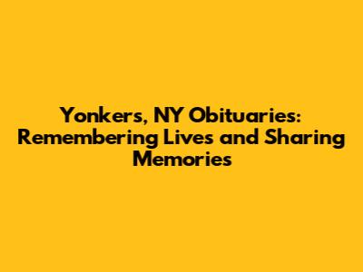 Yonkers, NY Obituaries: Remembering Lives and Sharing Memories