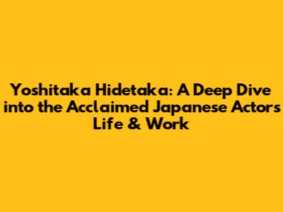 Yoshitaka Hidetaka: A Deep Dive into the Acclaimed Japanese Actor's Life & Work
