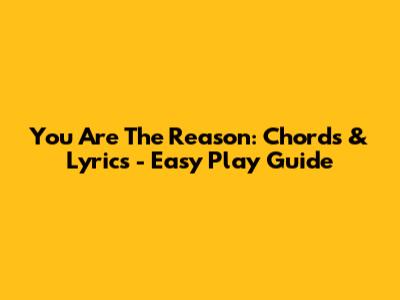 You Are The Reason: Chords & Lyrics - Easy Play Guide