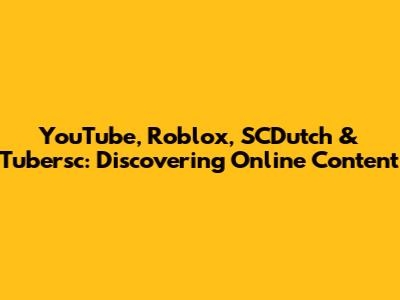 YouTube, Roblox, SCDutch & Tubersc: Discovering Online Content