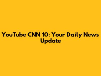 YouTube CNN 10: Your Daily News Update