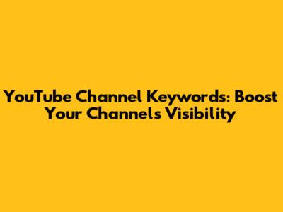 YouTube Channel Keywords: Boost Your Channel's Visibility