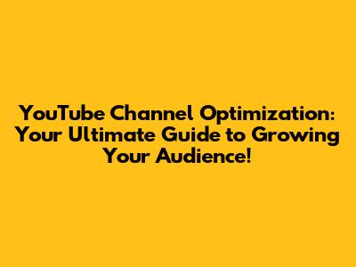 YouTube Channel Optimization: Your Ultimate Guide to Growing Your Audience!