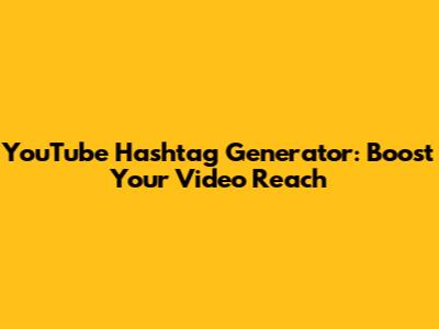 YouTube Hashtag Generator: Boost Your Video Reach