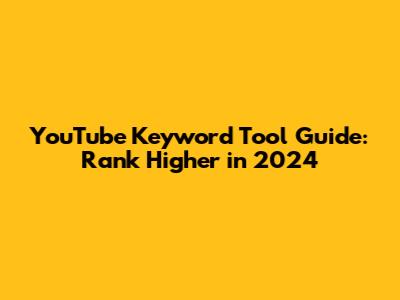 YouTube Keyword Tool Guide: Rank Higher in 2024