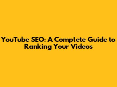 YouTube SEO: A Complete Guide to Ranking Your Videos