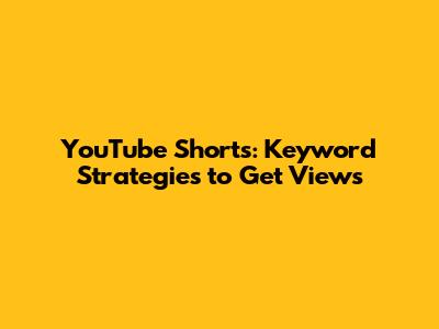 YouTube Shorts: Keyword Strategies to Get Views