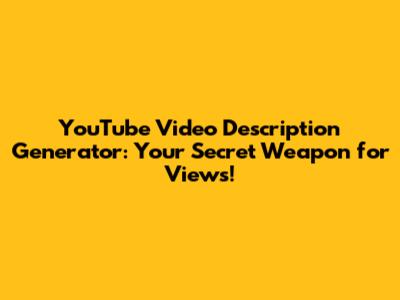 YouTube Video Description Generator: Your Secret Weapon for Views!