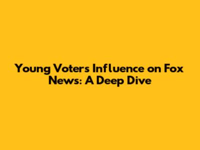 Young Voters' Influence on Fox News: A Deep Dive