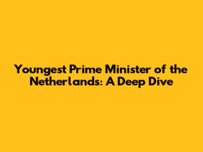 Youngest Prime Minister of the Netherlands: A Deep Dive