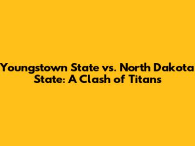 Youngstown State vs. North Dakota State: A Clash of Titans