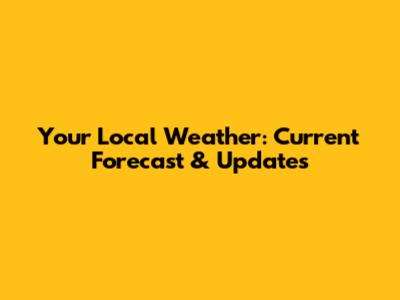 Your Local Weather: Current Forecast & Updates
