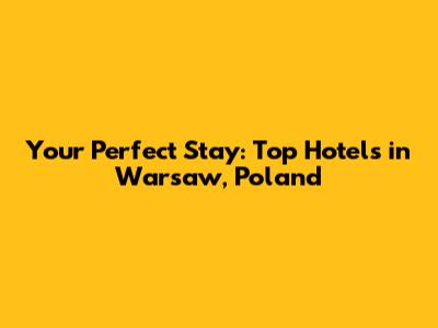 Your Perfect Stay: Top Hotels in Warsaw, Poland