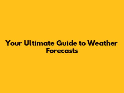 Your Ultimate Guide to Weather Forecasts