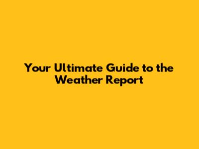 Your Ultimate Guide to the Weather Report