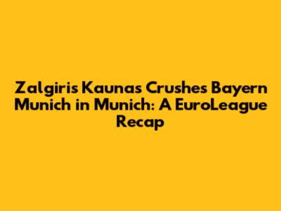 Zalgiris Kaunas Crushes Bayern Munich in Munich: A EuroLeague Recap