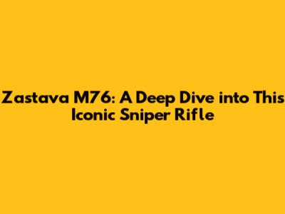 Zastava M76: A Deep Dive into This Iconic Sniper Rifle